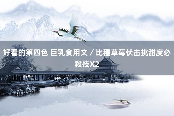 好看的第四色 巨乳食用文／比種草莓伏击　挑甜度必殺技X2