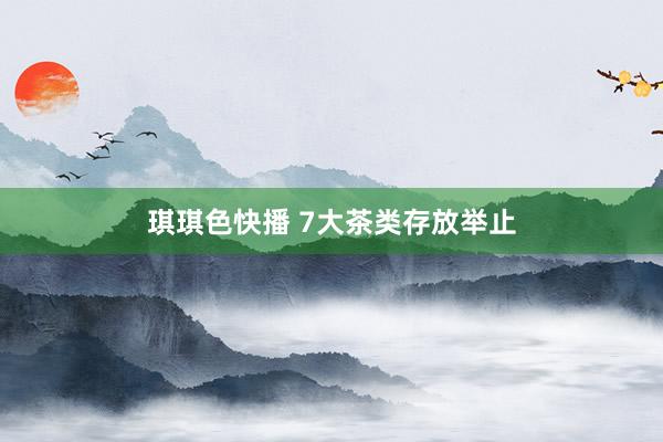 琪琪色快播 7大茶类存放举止