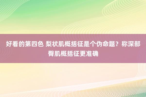 好看的第四色 梨状肌概括征是个伪命题？称深部臀肌概括征更准确