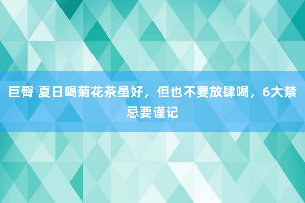 巨臀 夏日喝菊花茶虽好，但也不要放肆喝，6大禁忌要谨记