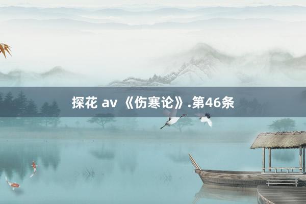 探花 av 《伤寒论》.第46条