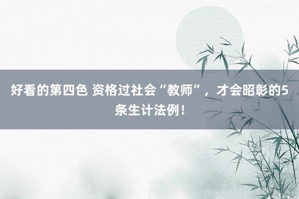好看的第四色 资格过社会“教师”，才会昭彰的5条生计法例！