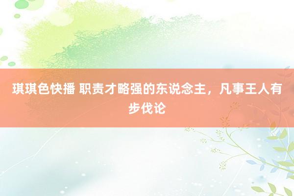 琪琪色快播 职责才略强的东说念主，凡事王人有步伐论