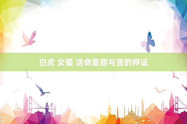 白虎 女優 活命是甜与苦的辩证