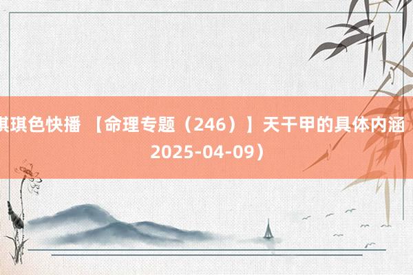 琪琪色快播 【命理专题（246）】天干甲的具体内涵（2025-04-09）