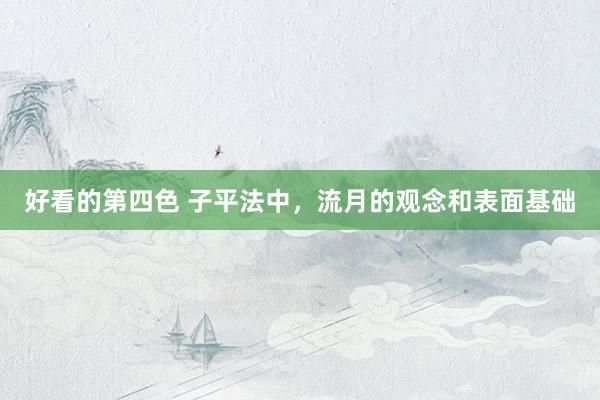 好看的第四色 子平法中，流月的观念和表面基础