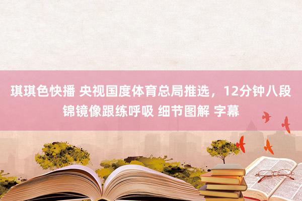 琪琪色快播 央视国度体育总局推选，12分钟八段锦镜像跟练呼吸 细节图解 字幕