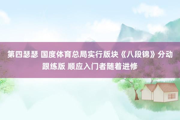 第四瑟瑟 国度体育总局实行版块《八段锦》分动跟练版 顺应入门者随着进修