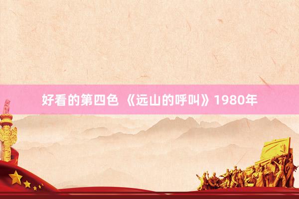 好看的第四色 《远山的呼叫》1980年